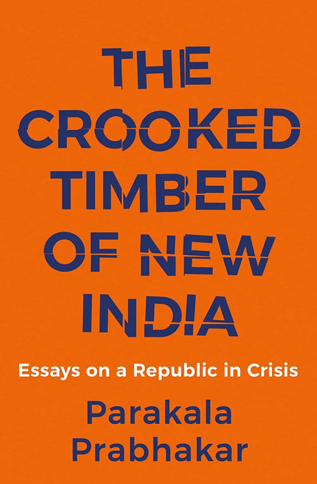 The Crooked Timber of New India : Essays on a Republic in Crisis
