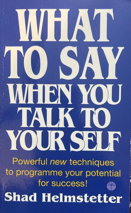 What to Say When You Talk to Yourself : Powerful new techniques to programme your potential for success