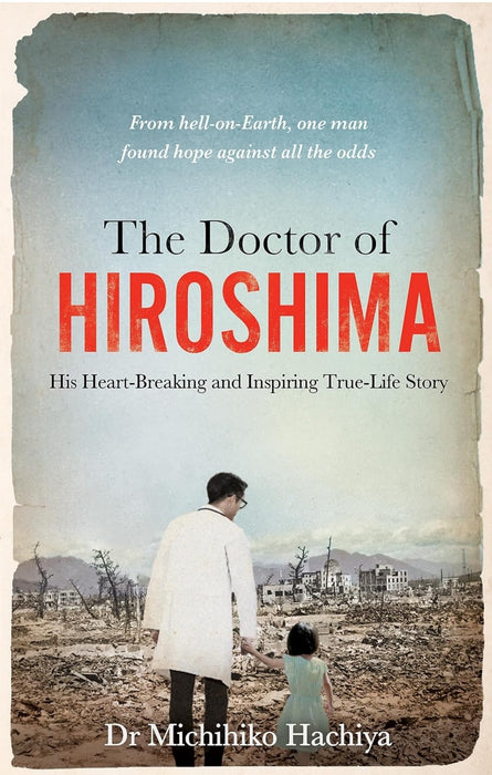 The Doctor of Hiroshima: His heart-breaking and inspiring true life story by Dr. Michihiko Hachiya