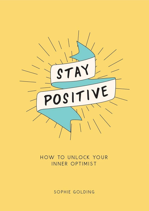 STAY POSITIVE - BREAK FREE OF YOUR WORRIES AND LOOK ON THE BRIGHT SIDE OF LIFE by Sophie Golding