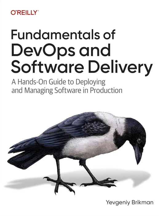 Fundamentals of DevOps and Software Delivery: A Hands-On Guide to Deploying and Managing Software in Production