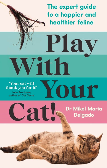 Play With Your Cat!: The expert guide to a happier and healthier feline by Dr Mikel Maria Delgado