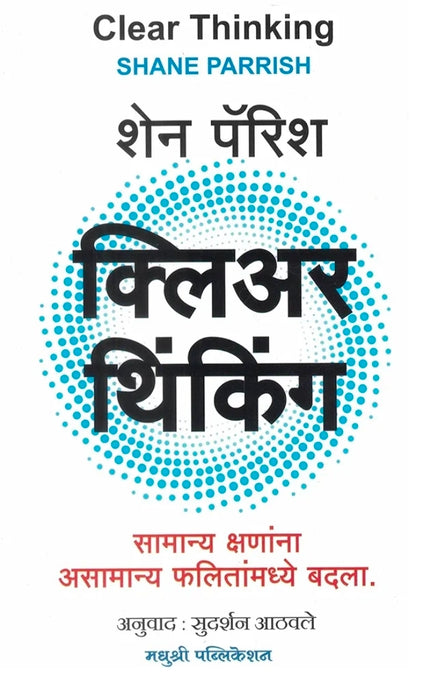 Clear Thinking: Turning Ordinary Moments into Extraordinary Results by Shane Parrish (Marathi Edition) Samanya Kshananna Asamanya Phalitanmadhye Badla ... सामान्य क्षणांना असामान्य फलितांमध्ये बदला