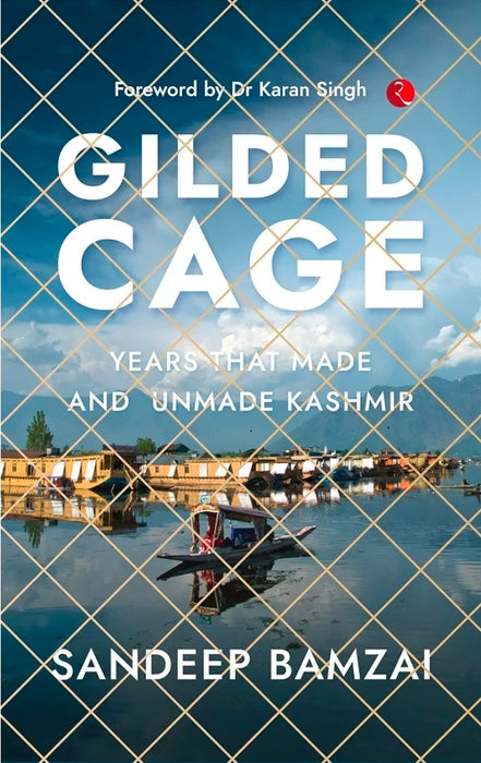 Gilded Cage: Years that Made and Unmade Kashmir by Sandeep Bamzai