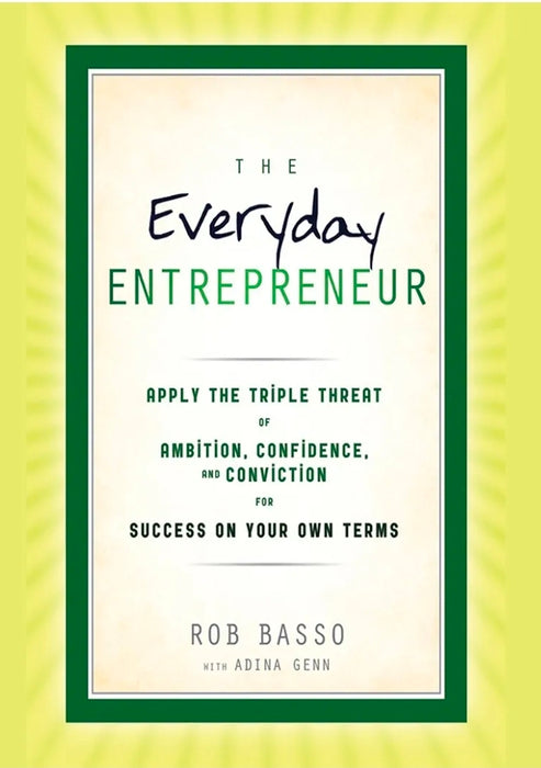 The Everyday Entrepreneur: Apply the Triple Threat of Ambition, Confidence, and Conviction for Success on Your Own Terms