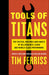 Tools of Titans: The Tactics, Routines and Habits of Billionaires, Icons and World-Class Performers paperback - eLocalshop